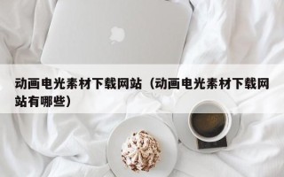 武夷山动画电光素材下载网站（动画电光素材下载网站有哪些）