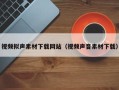 武夷山视频拟声素材下载网站（视频声音素材下载）