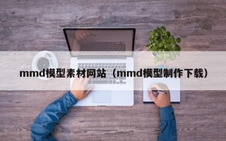 武夷山mmd模型素材网站（mmd模型制作下载）