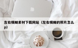 武夷山左右模糊素材下载网站（左右模糊的照片怎么p）