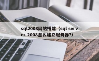 武夷山sql2008网站搭建（sql server 2008怎么建立服务器?）