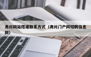 武夷山务川网站搭建联系方式（务川门户网招聘信息网）
