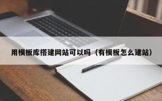 武夷山用模板库搭建网站可以吗（有模板怎么建站）