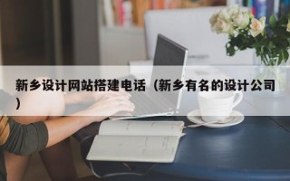 武夷山新乡设计网站搭建电话（新乡有名的设计公司）