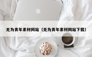 武夷山无为青年素材网站（无为青年素材网站下载）