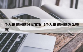 武夷山个人搭建网站分享文案（个人搭建网站怎么赚钱）