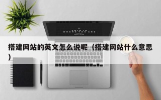 武夷山搭建网站的英文怎么说呢（搭建网站什么意思）